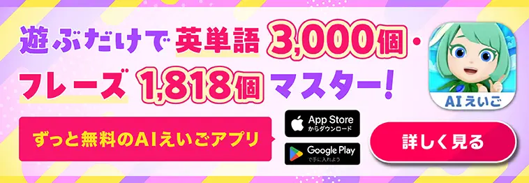 遊ぶだけで英単語3,000個・フレーズ1,818個マスター！ ずっと無料のAIえいごアプリ 詳しく見る